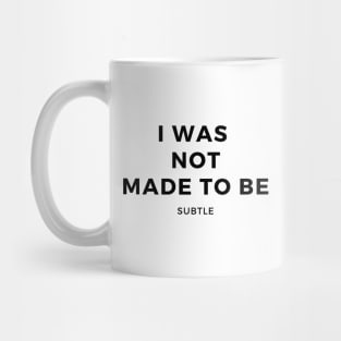 I Was Not Made To Be Subtle Mug